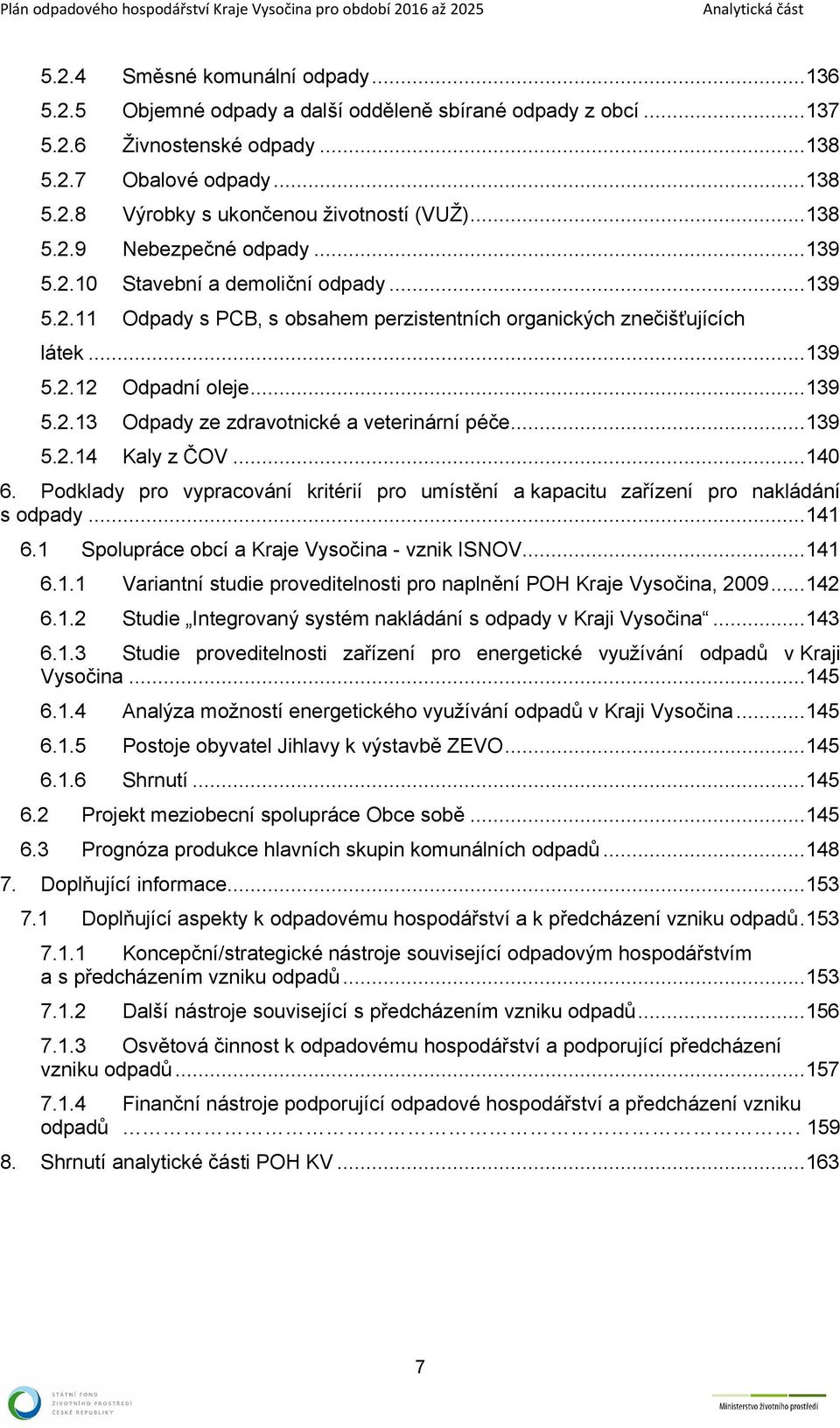 ..39 5.2.4 Kaly z ČOV...4 6. Podklady pro vypracování kritérií pro umístění a kapacitu zařízení pro nakládání s odpady...4 6. Spolupráce obcí a Kraje Vysočina vznik ISNOV...4 6.. Variantní studie proveditelnosti pro naplnění POH Kraje Vysočina, 29.