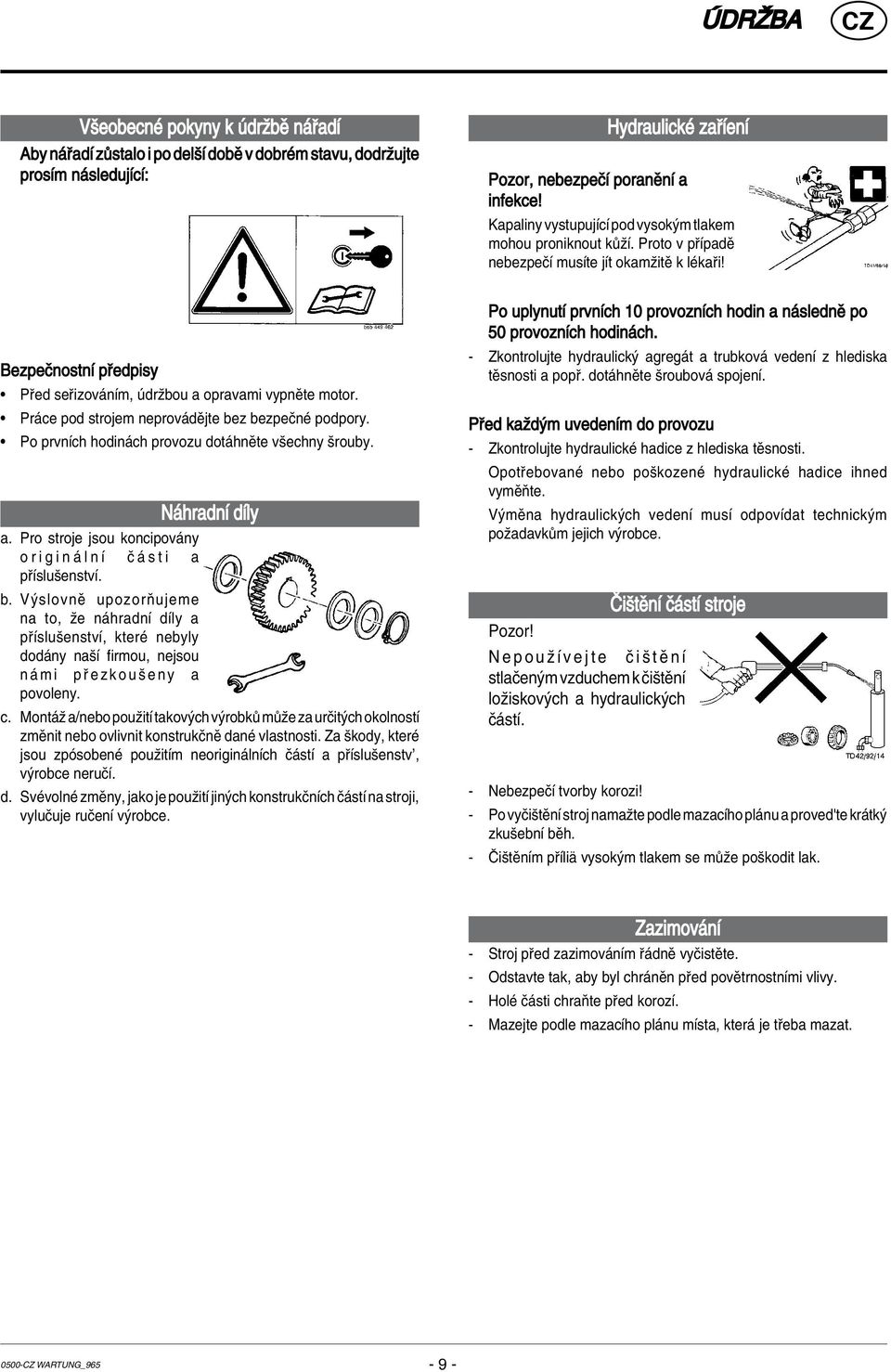 Pr ce pod strojem neprov dïjte bez bezpeënè podpory. Po prvnìch hodin ch provozu dot hnïte vöechny örouby. N hradnì dìly a. Pro stroje jsou koncipov ny o r i g i n l n Ì Ë s t i a p ÌsluöenstvÌ. b. V slovnï upozorúujeme na to, ûe n hradnì dìly a p ÌsluöenstvÌ, kterè nebyly dod ny naöì firmou, nejsou n m i p e z k o u ö e n y a povoleny.