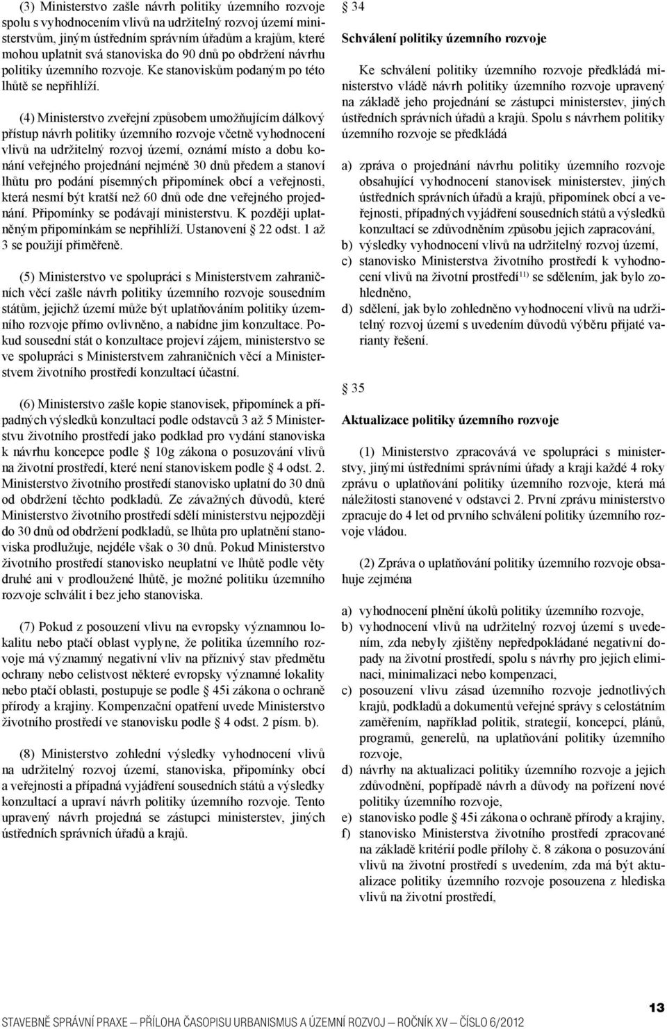 (4) Ministerstvo zveřejní způsobem umožňujícím dálkový přístup návrh politiky územního rozvoje včetně vyhodnocení vlivů na udržitelný rozvoj území, oznámí místo a dobu konání veřejného projednání