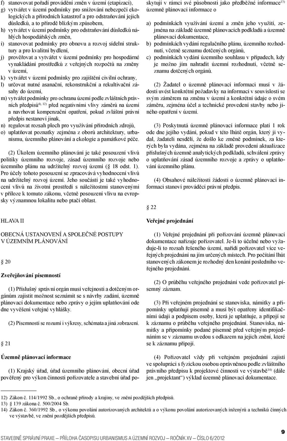 a vytvářet v území podmínky pro hospodárné vynakládání prostředků z veřejných rozpočtů na změny v území, k) vytvářet v území podmínky pro zajištění civilní ochrany, l) určovat nutné asanační,