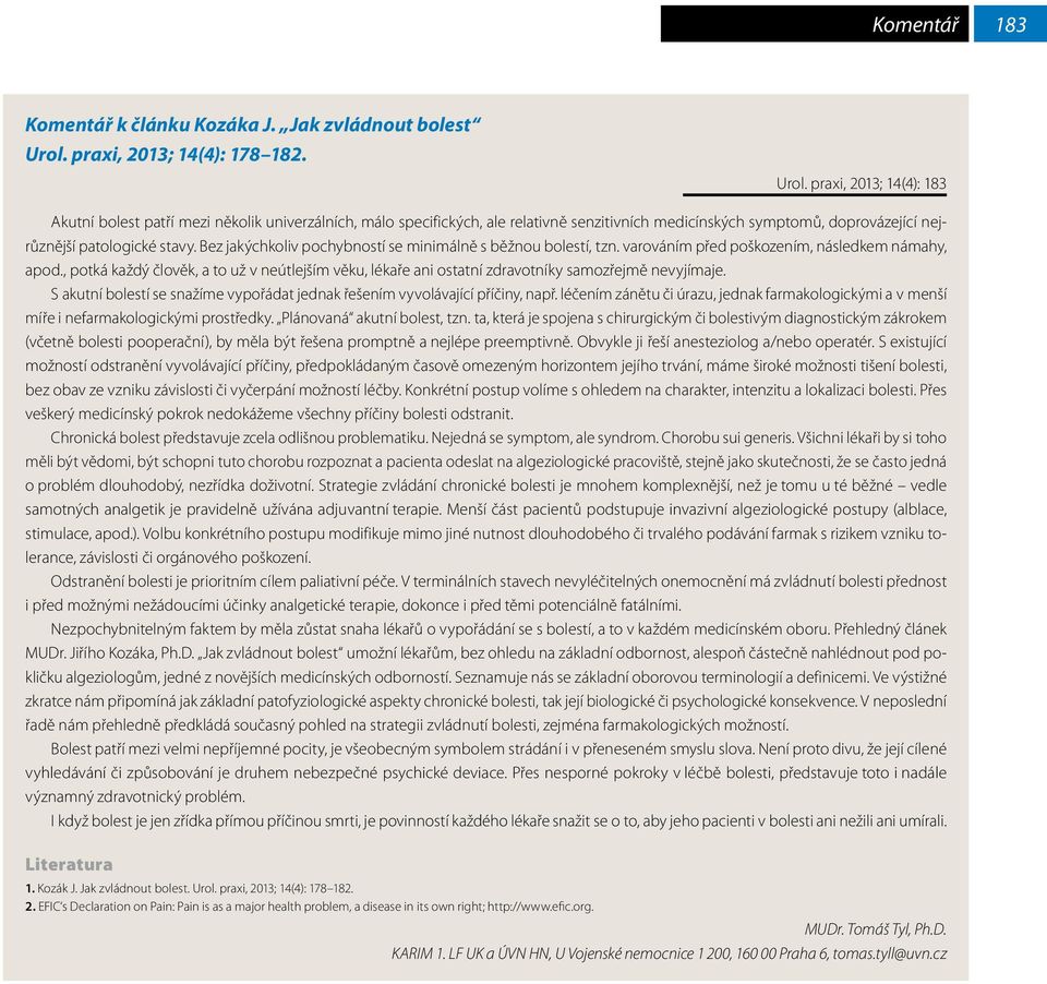 praxi, 2013; 14(4): 183 Akutní bolest patří mezi několik univerzálních, málo specifických, ale relativně senzitivních medicínských symptomů, doprovázející nejrůznější patologické stavy.