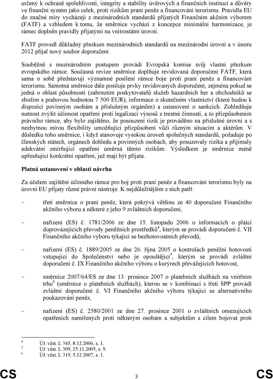 pravidly přijatými na vnitrostátní úrovni. FATF provedl důkladný přezkum mezinárodních standardů na mezinárodní úrovni a v únoru 2012 přijal nový soubor doporučení.