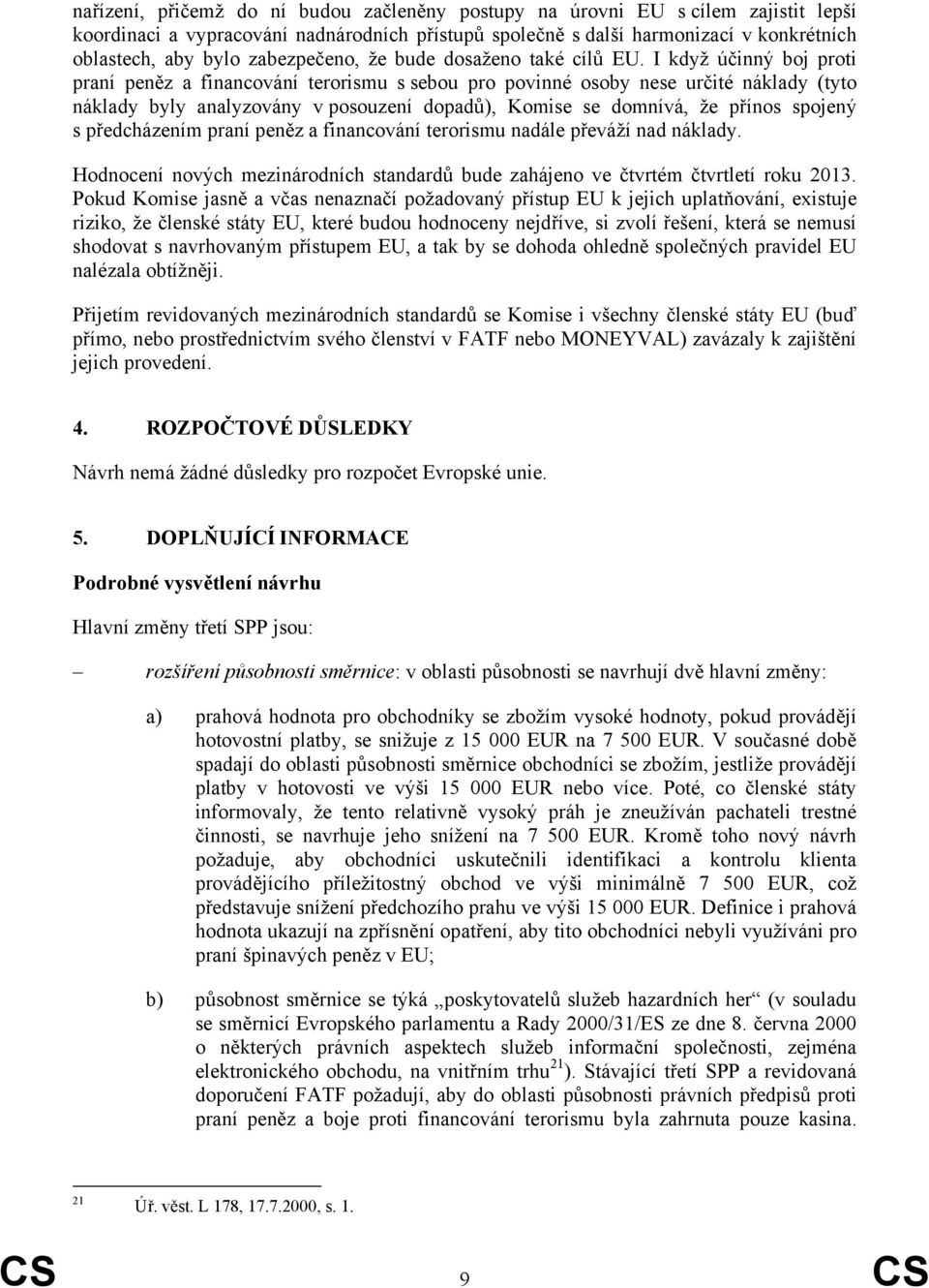 I když účinný boj proti praní peněz a financování terorismu s sebou pro povinné osoby nese určité náklady (tyto náklady byly analyzovány v posouzení dopadů), Komise se domnívá, že přínos spojený s