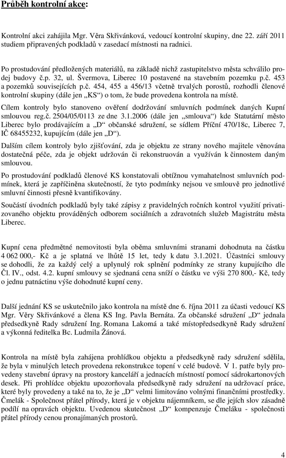 č. 454, 455 a 456/13 včetně trvalých porostů, rozhodli členové kontrolní skupiny (dále jen KS ) o tom, že bude provedena kontrola na místě.