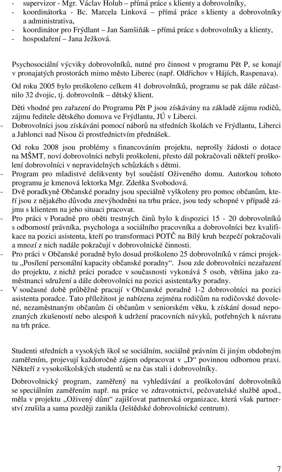 Psychosociální výcviky dobrovolníků, nutné pro činnost v programu Pět P, se konají v pronajatých prostorách mimo město Liberec (např. Oldřichov v Hájích, Raspenava).