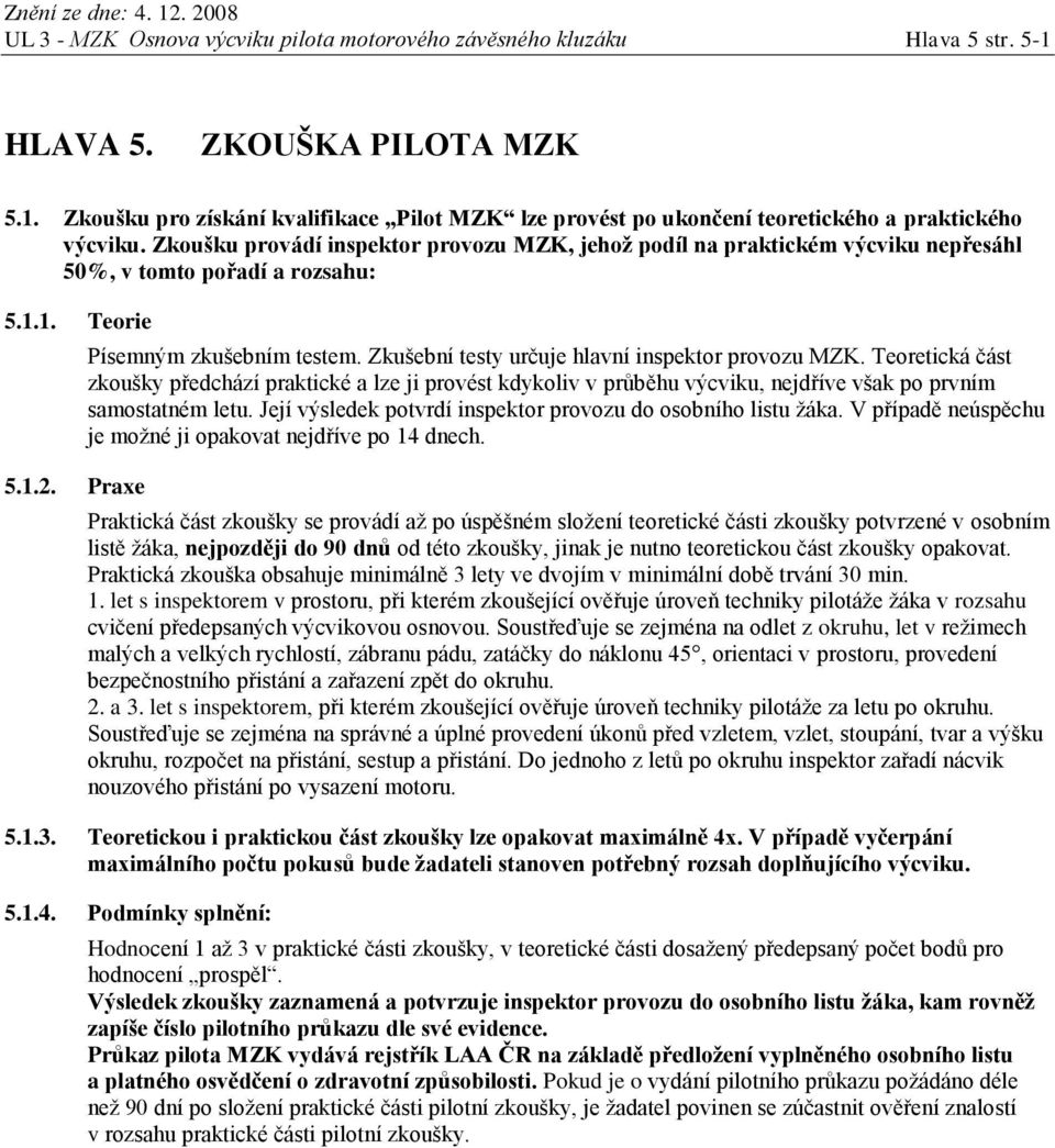 Zkušební testy určuje hlavní inspektor provozu MZK. Teoretická část zkoušky předchází praktické a lze ji provést kdykoliv v průběhu výcviku, nejdříve však po prvním samostatném letu.