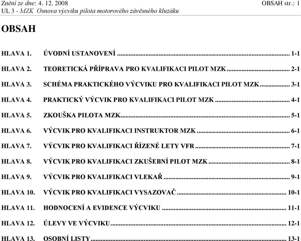 VÝCVIK PRO KVALIFIKACI INSTRUKTOR MZK... 6-1 HLAVA 7. VÝCVIK PRO KVALIFIKACI ŘÍZENÉ LETY VFR... 7-1 HLAVA 8. VÝCVIK PRO KVALIFIKACI ZKUŠEBNÍ PILOT MZK... 8-1 HLAVA 9.