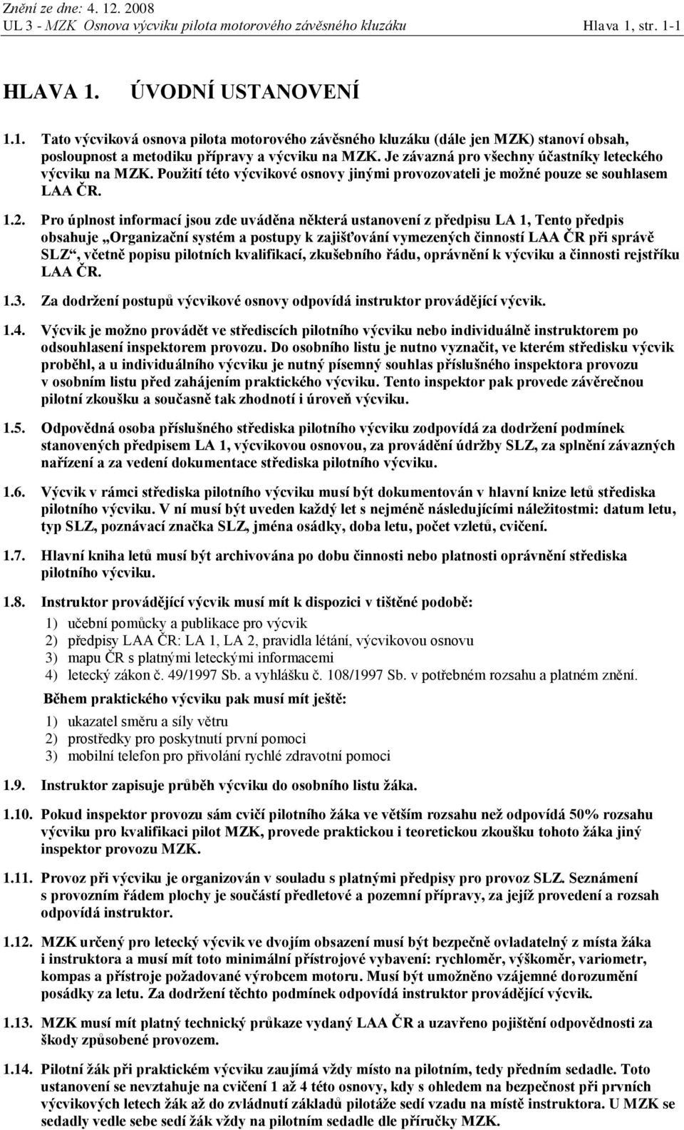 Je závazná pro všechny účastníky leteckého výcviku na MZK. Použití této výcvikové osnovy jinými provozovateli je možné pouze se souhlasem LAA ČR. 1.2.