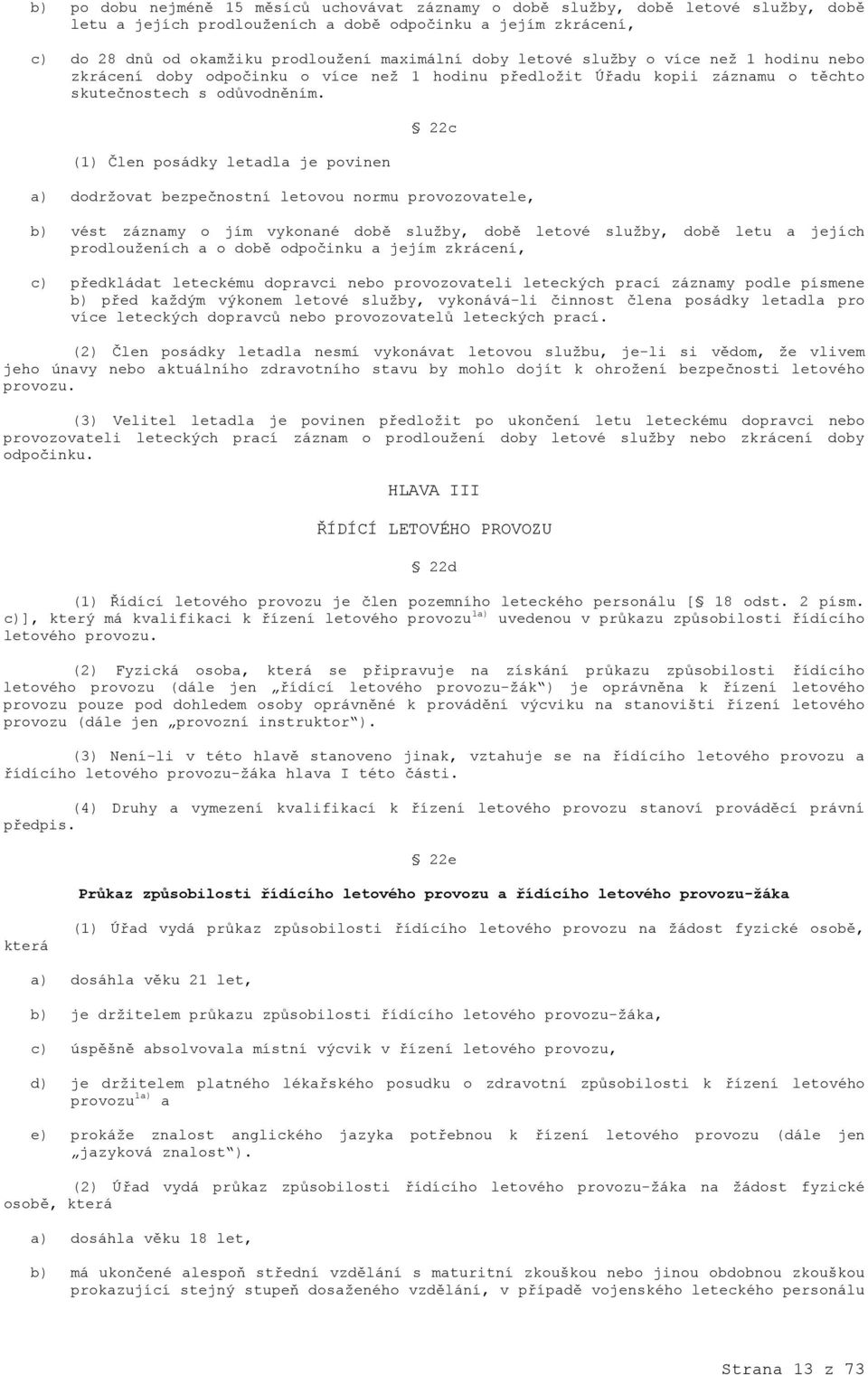 (1) Člen posádky letadla je povinen 22c a) dodržovat bezpečnostní letovou normu provozovatele, b) vést záznamy o jím vykonané době služby, době letové služby, době letu a jejích prodlouženích a o