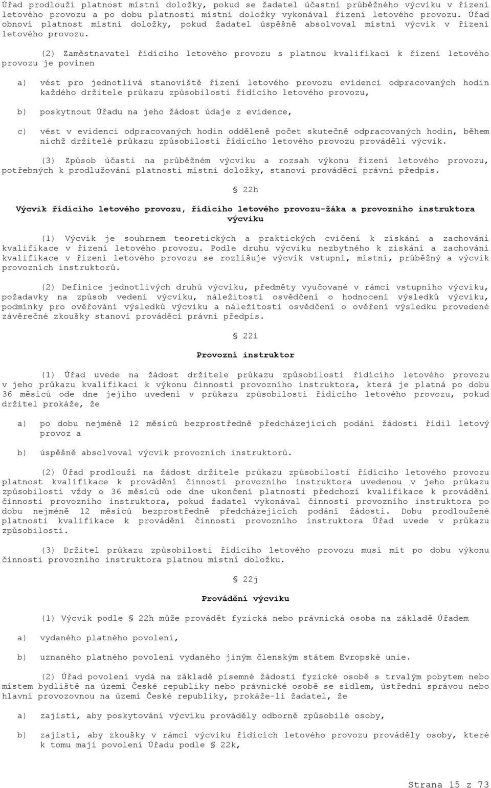 (2) Zaměstnavatel řídícího letového provozu s platnou kvalifikací k řízení letového provozu je povinen a) vést pro jednotlivá stanoviště řízení letového provozu evidenci odpracovaných hodin každého