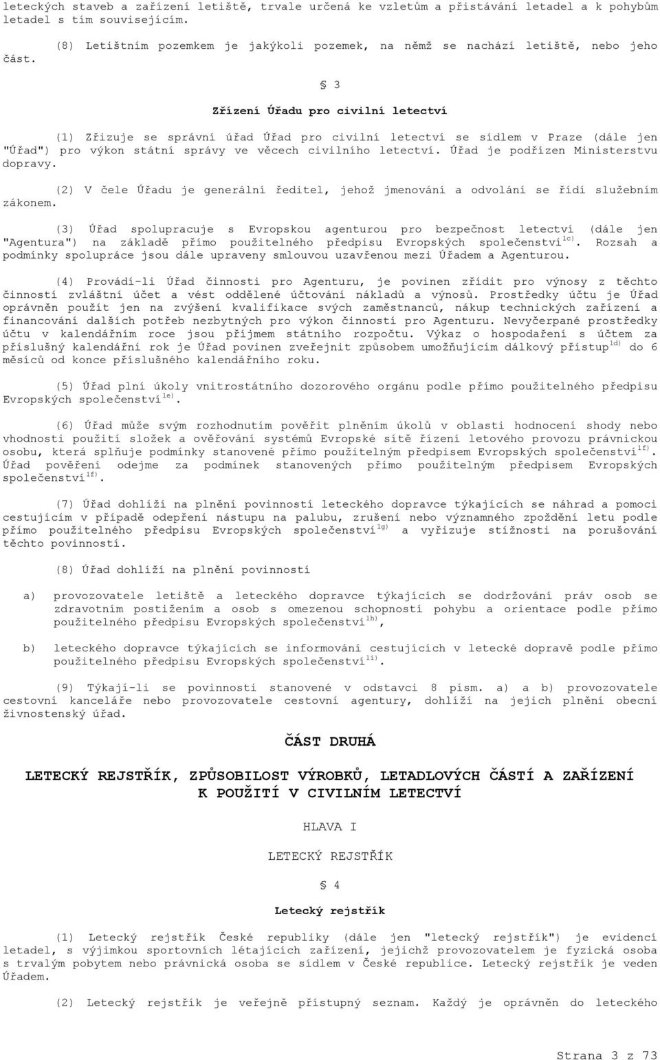 jen "Úřad") pro výkon státní správy ve věcech civilního letectví. Úřad je podřízen Ministerstvu dopravy. (2) V čele Úřadu je generální ředitel, jehož jmenování a odvolání se řídí služebním zákonem.