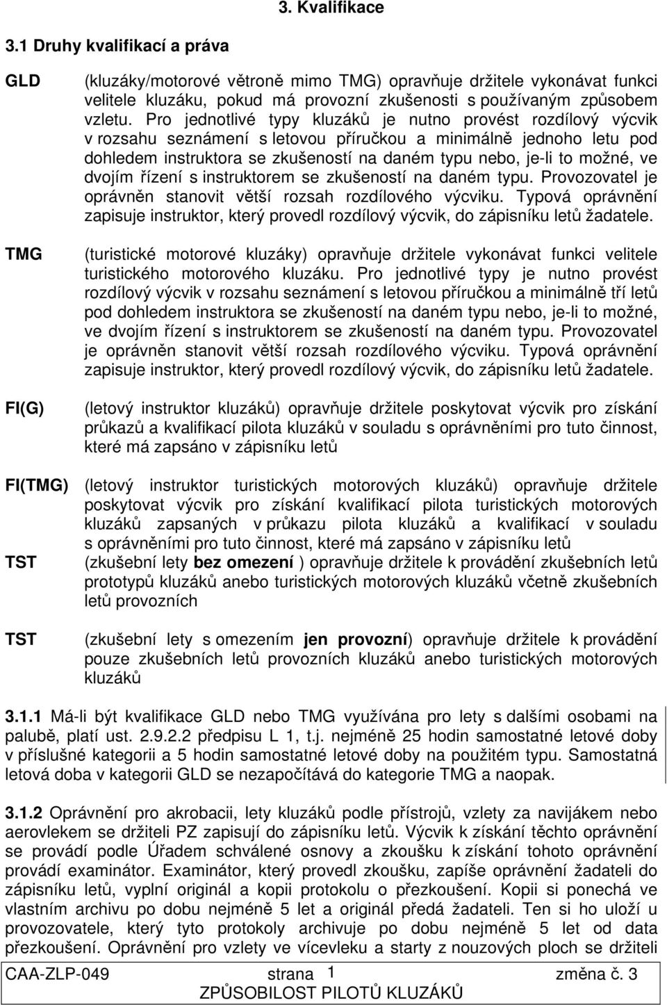 Pro jednotlivé typy kluzáků je nutno provést rozdílový výcvik v rozsahu seznámení s letovou příručkou a minimálně jednoho letu pod dohledem instruktora se zkušeností na daném typu nebo, je-li to