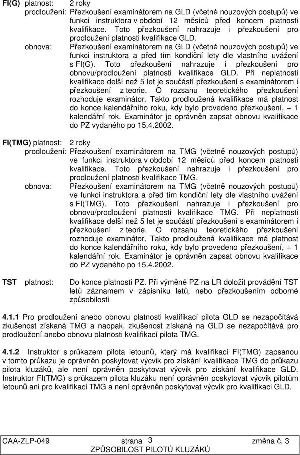 obnova: Přezkoušení examinátorem na GLD (včetně nouzových postupů) ve funkci instruktora a před tím kondiční lety dle vlastního uvážení.