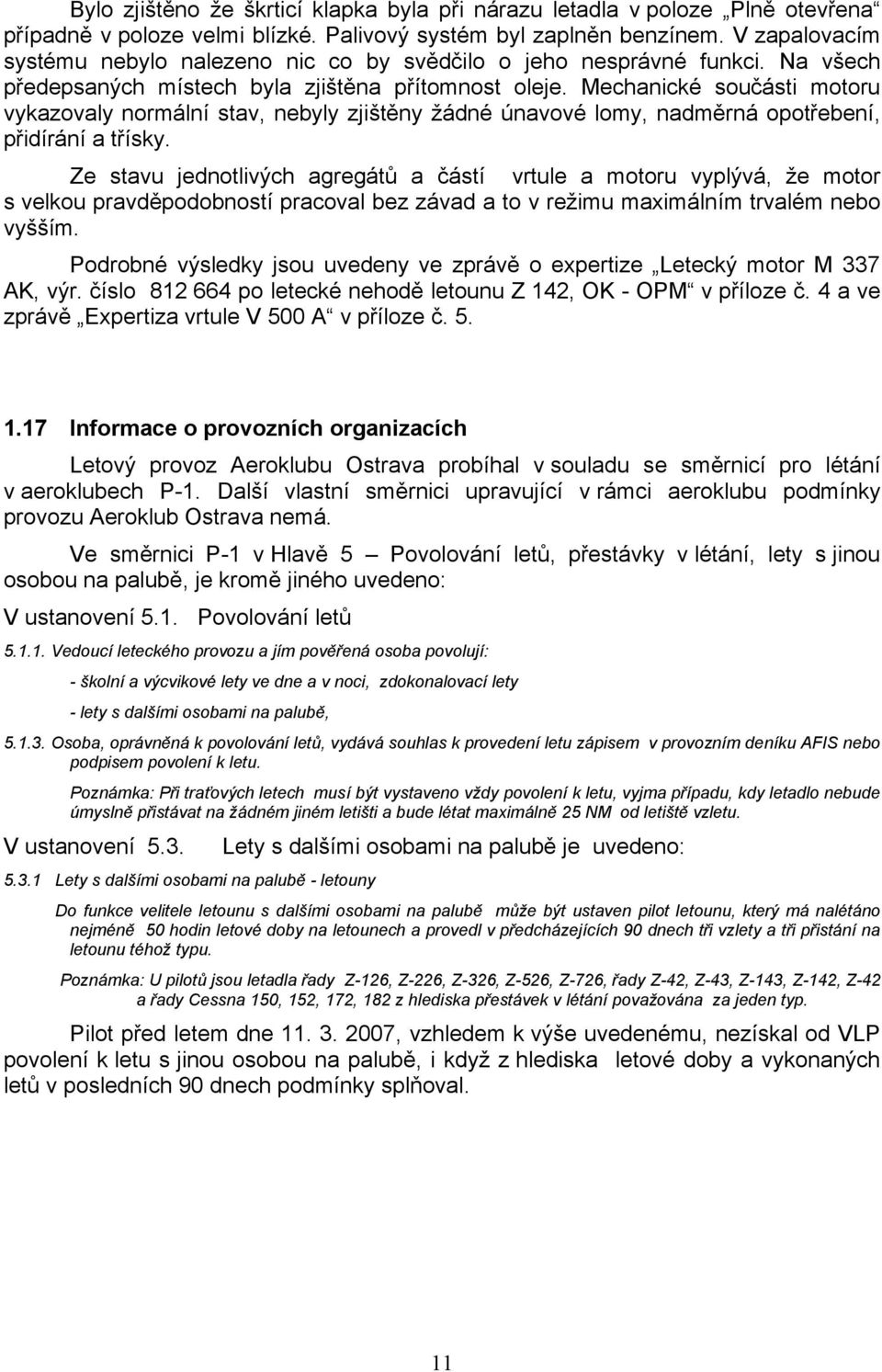 Mechanické součásti motoru vykazovaly normální stav, nebyly zjištěny žádné únavové lomy, nadměrná opotřebení, přidírání a třísky.