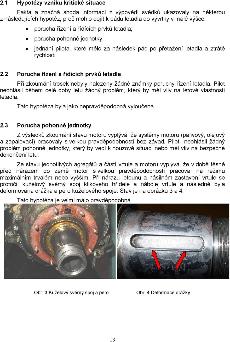 2 Porucha řízení a řídících prvků letadla Při zkoumání trosek nebyly nalezeny žádné známky poruchy řízení letadla.