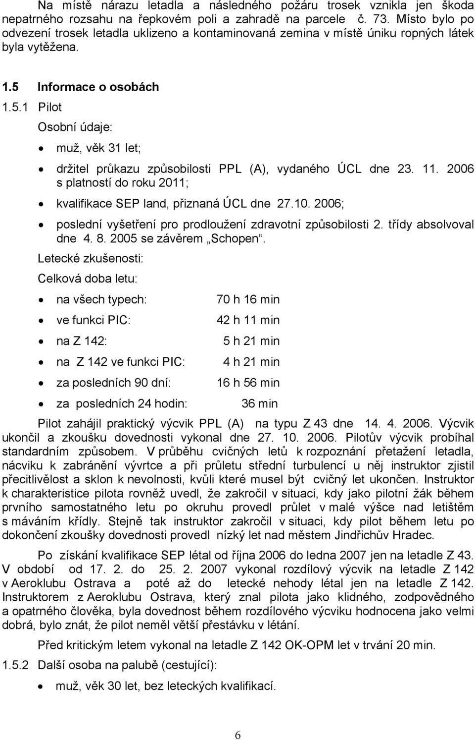 Informace o osobách 1.5.1 Pilot Osobní údaje: muž, věk 31 let; držitel průkazu způsobilosti PPL (A), vydaného ÚCL dne 23. 11. 2006 s platností do roku 2011; kvalifikace SEP land, přiznaná ÚCL dne 27.