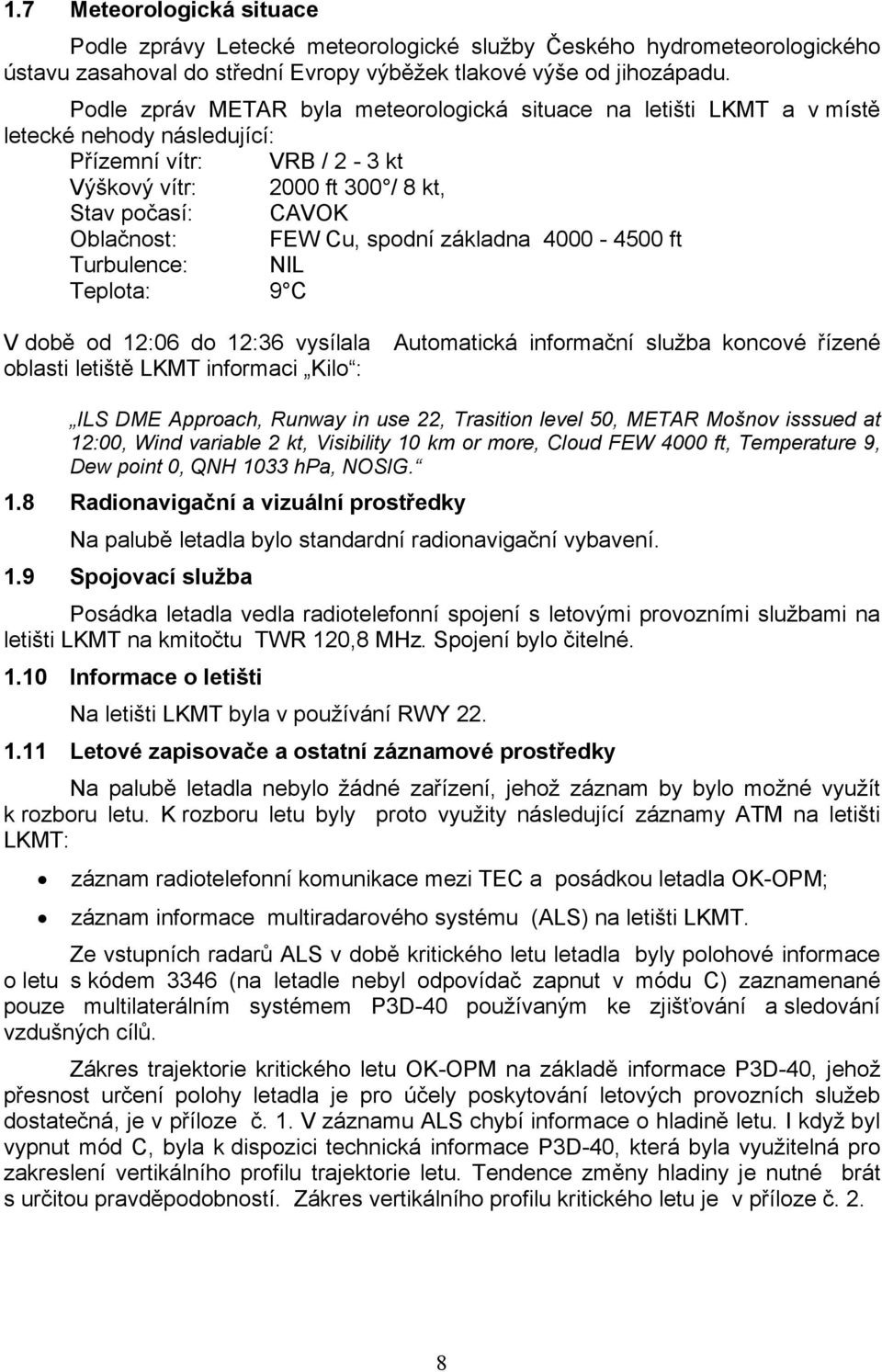 spodní základna 4000-4500 ft Turbulence: NIL Teplota: 9 C V době od 12:06 do 12:36 vysílala oblasti letiště LKMT informaci Kilo : Automatická informační služba koncové řízené ILS DME Approach, Runway