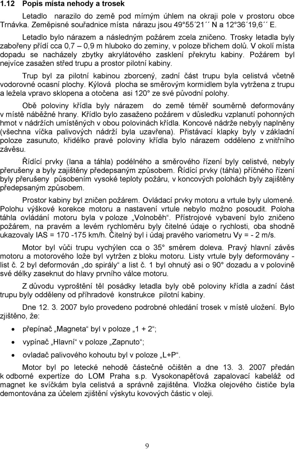 V okolí místa dopadu se nacházely zbytky akrylátového zasklení překrytu kabiny. Požárem byl nejvíce zasažen střed trupu a prostor pilotní kabiny.