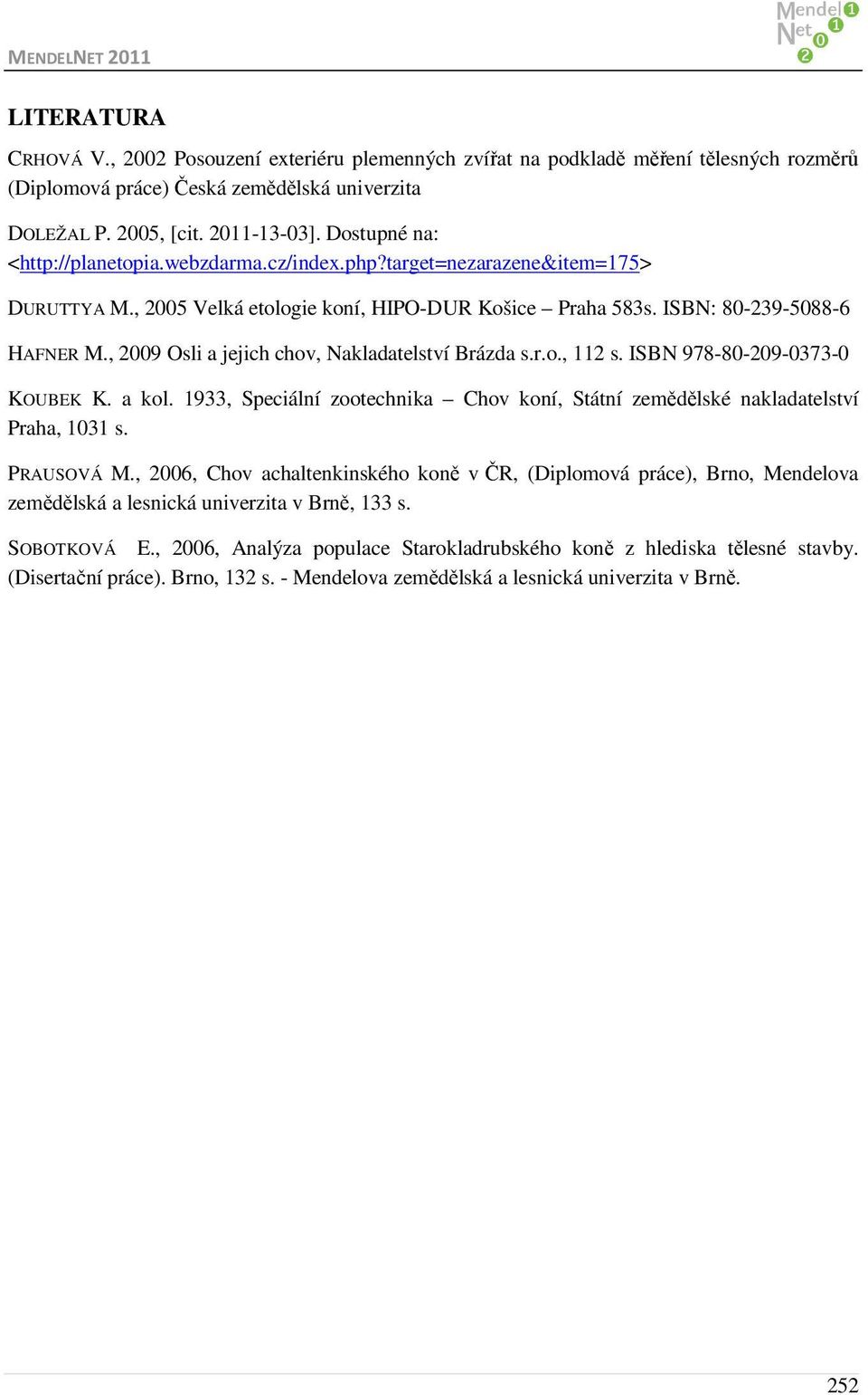 , 2009 Osli a jejich chov, Nakladatelství Brázda s.r.o., 112 s. ISBN 978-80-209-0373-0 KOUBEK K. a kol. 1933, Speciální zootechnika Chov koní, Státní zemědělské nakladatelství Praha, 1031 s.