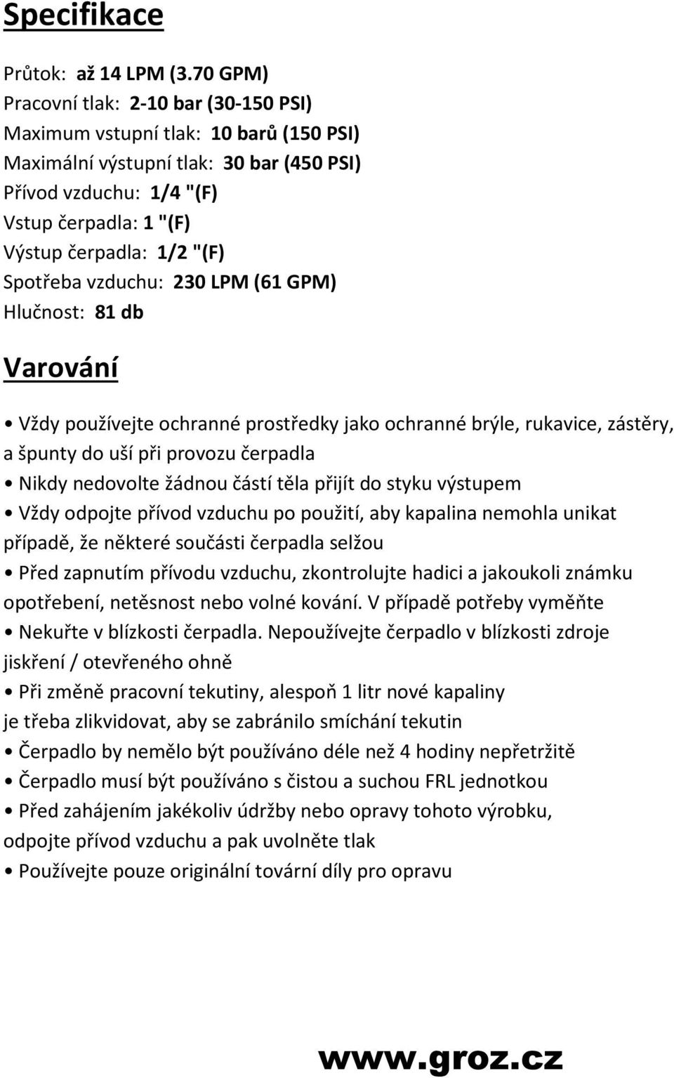 "(F) Spotřeba vzduchu: 230 LPM (61 GPM) Hlučnost: 81 db Varování Vždy používejte ochranné prostředky jako ochranné brýle, rukavice, zástěry, a špunty do uší při provozu čerpadla Nikdy nedovolte