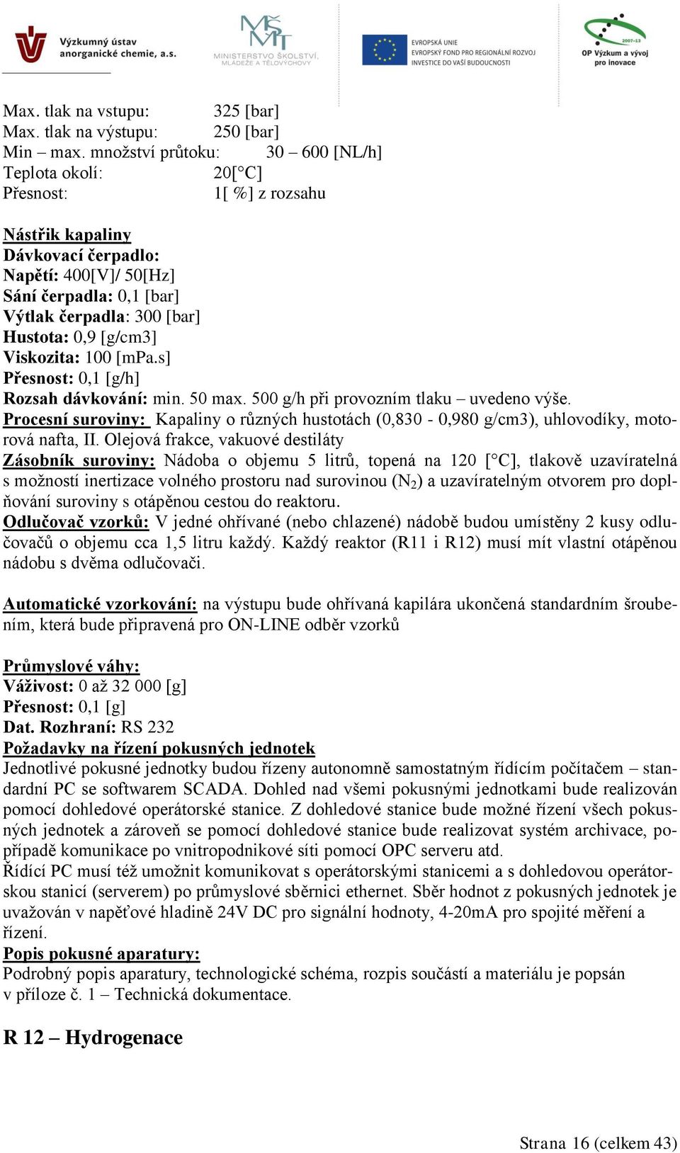 [mpa.s] 0,1 [g/h] Rozsah dávkování: min. 50 max. 500 g/h při provozním tlaku uvedeno výše. Procesní suroviny: Kapaliny o různých hustotách (0,830-0,980 g/cm3), uhlovodíky, motorová nafta, II.