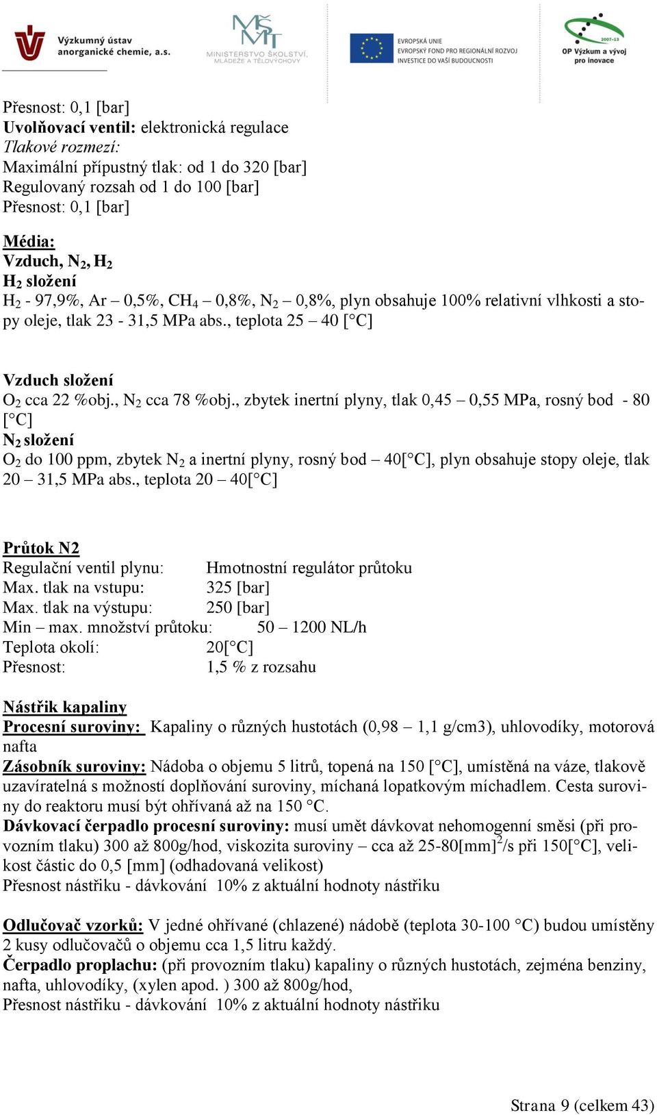 , zbytek inertní plyny, tlak 0,45 0,55 MPa, rosný bod - 80 [ C] N 2 složení O 2 do 100 ppm, zbytek N 2 a inertní plyny, rosný bod 40[ C], plyn obsahuje stopy oleje, tlak 20 31,5 MPa abs.