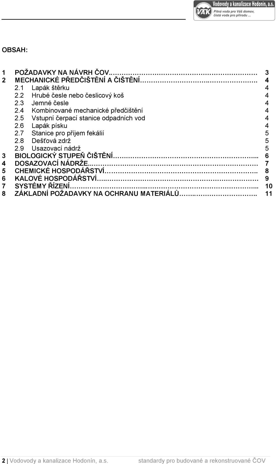 8 Dešťová zdrž 5 2.9 Usazovací nádrž 5 3 BIOLOGICKÝ STUPEŇ ČIŠTĚNÍ.... 6 DOSAZOVACÍ NÁDRŽE... 7 5 CHEMICKÉ HOSPODÁŘSTVÍ. 8 6 KALOVÉ HOSPODÁŘSTVÍ.