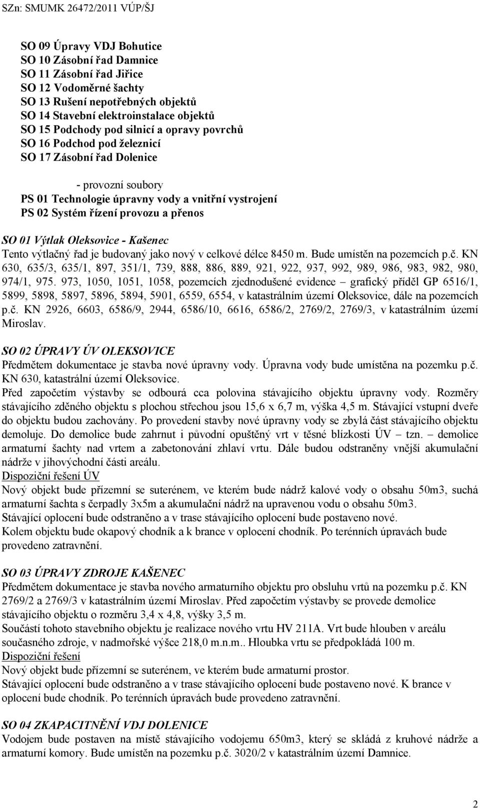 Výtlak Oleksovice - Kašenec Tento výtlačný řad je budovaný jako nový v celkové délce 8450 m. Bude umístěn na pozemcích p.č. KN 630, 635/3, 635/1, 897, 351/1, 739, 888, 886, 889, 921, 922, 937, 992, 989, 986, 983, 982, 980, 974/1, 975.