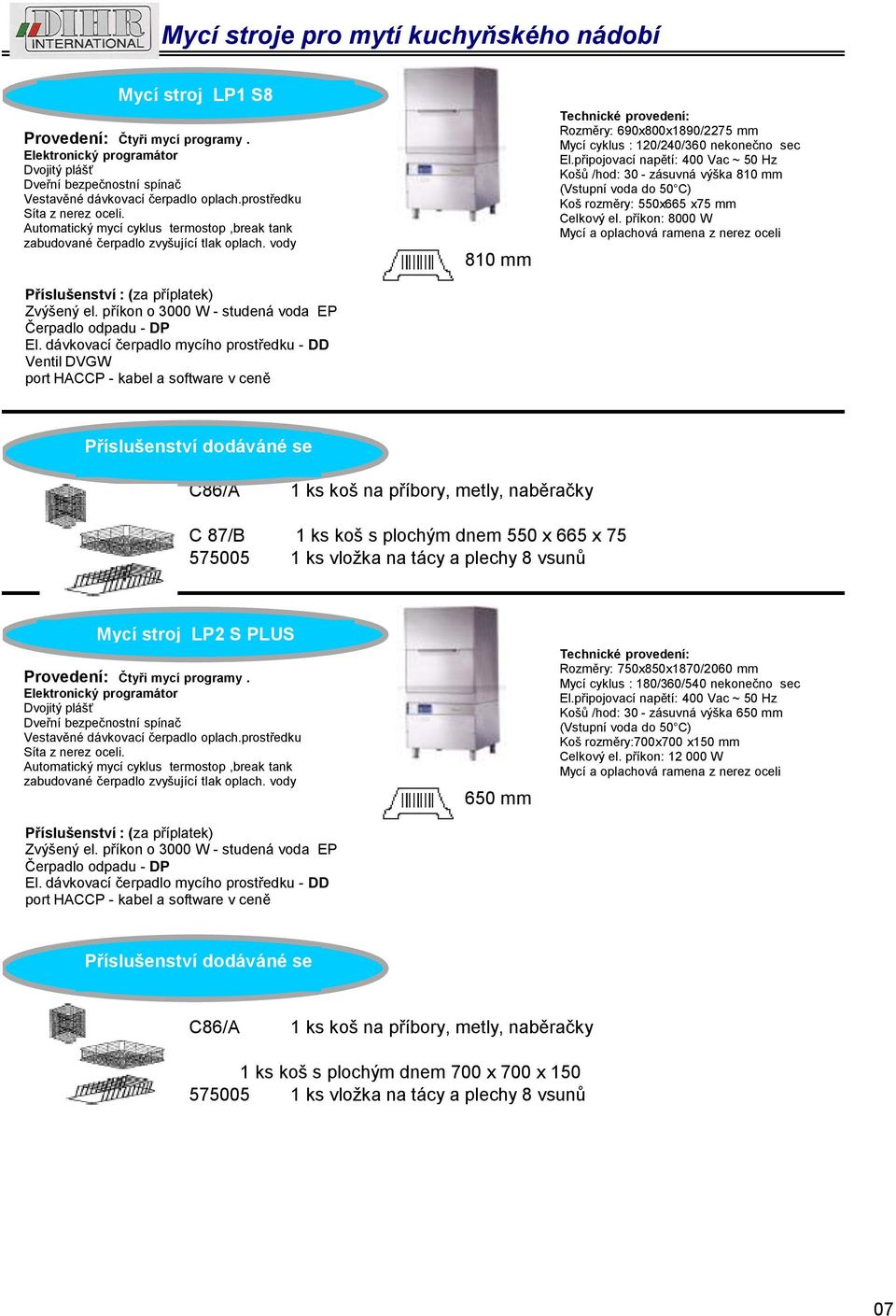 příkon o 3000 W - studená voda EP Ventil DVGW port HACCP - kabel a software v ceně 810 mm Rozměry: 690x800x1890/2275 mm Mycí cyklus : 120/240/360 nekonečno sec Košů /hod: 30 - zásuvná výška 810 mm