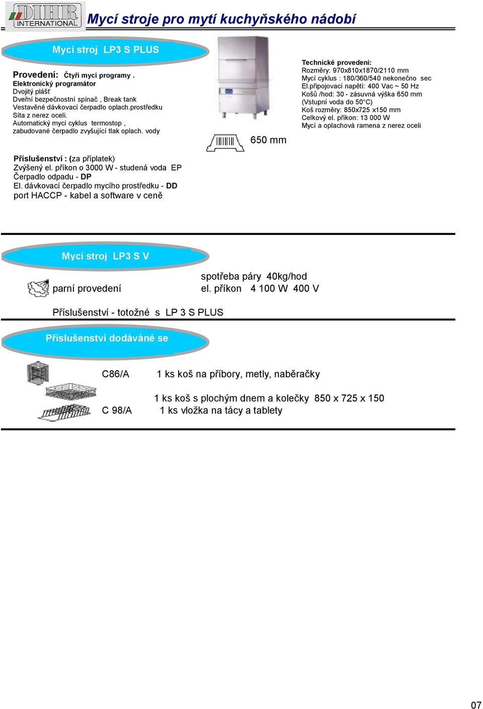 příkon o 3000 W - studená voda EP port HACCP - kabel a software v ceně 650 mm Rozměry: 970x810x1870/2110 mm Mycí cyklus : 180/360/540 nekonečno sec Košů /hod: 30 - zásuvná výška 650 mm Koš