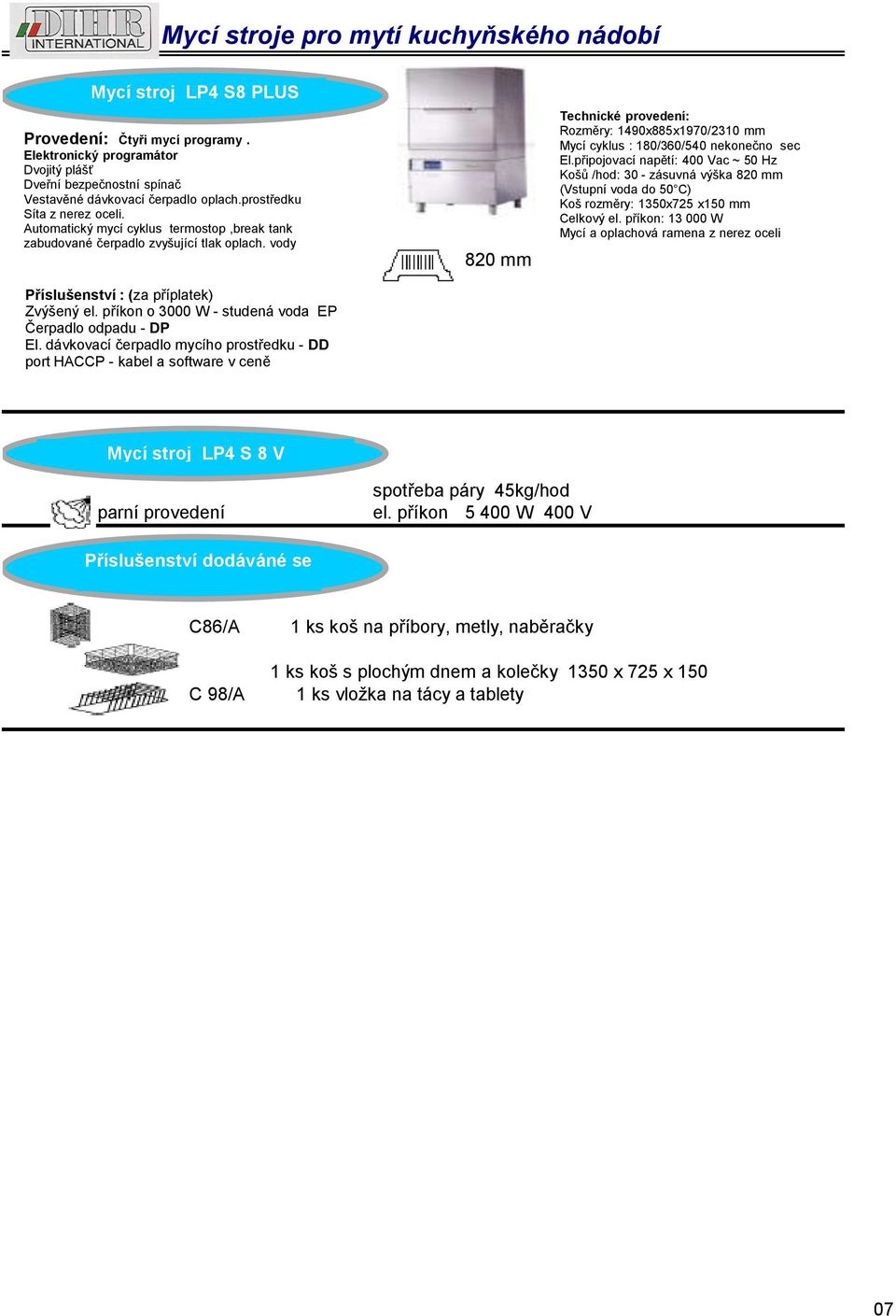 příkon o 3000 W - studená voda EP port HACCP - kabel a software v ceně 820 mm Rozměry: 1490x885x1970/2310 mm Mycí cyklus : 180/360/540 nekonečno sec Košů /hod: 30 - zásuvná výška 820 mm