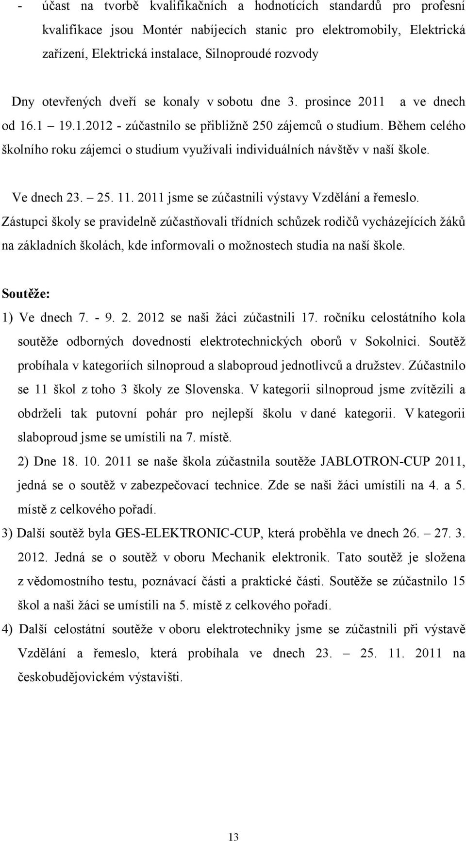 Během celého školního roku zájemci o studium využívali individuálních návštěv v naší škole. Ve dnech 23. 25. 11. 2011 jsme se zúčastnili výstavy Vzdělání a řemeslo.