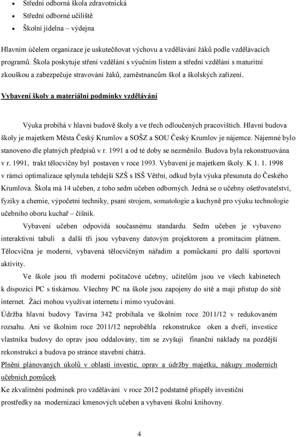 Vybavení školy a materiální podmínky vzdělávání Výuka probíhá v hlavní budově školy a ve třech odloučených pracovištích.