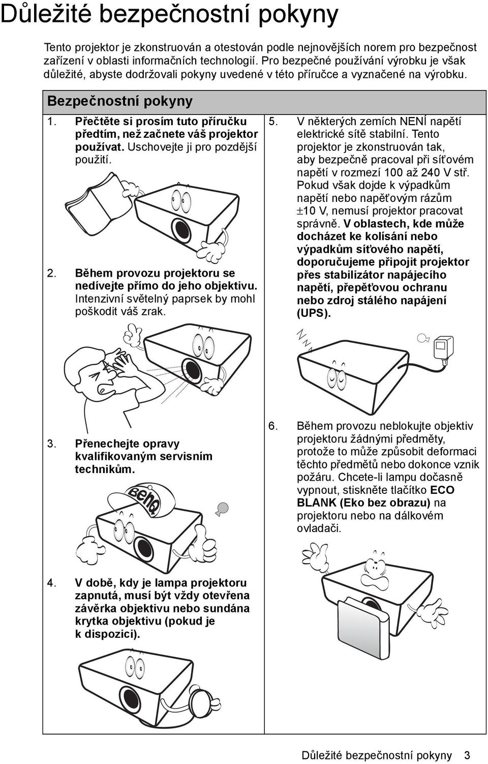 Přečtěte si prosím tuto příručku předtím, než začnete váš projektor používat. Uschovejte ji pro pozdější použití. 2. Během provozu projektoru se nedívejte přímo do jeho objektivu.