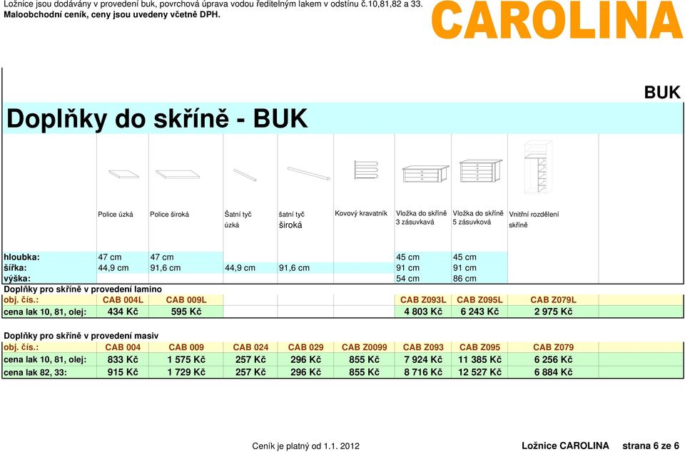 : CAB 004L CAB 009L CAB Z093L CAB Z095L CAB Z079L cena lak 10, 81, olej: 434 Kč 595 Kč 4 803 Kč 6 243 Kč 2 975 Kč Doplňky pro skříně v provedení masiv obj. čís.