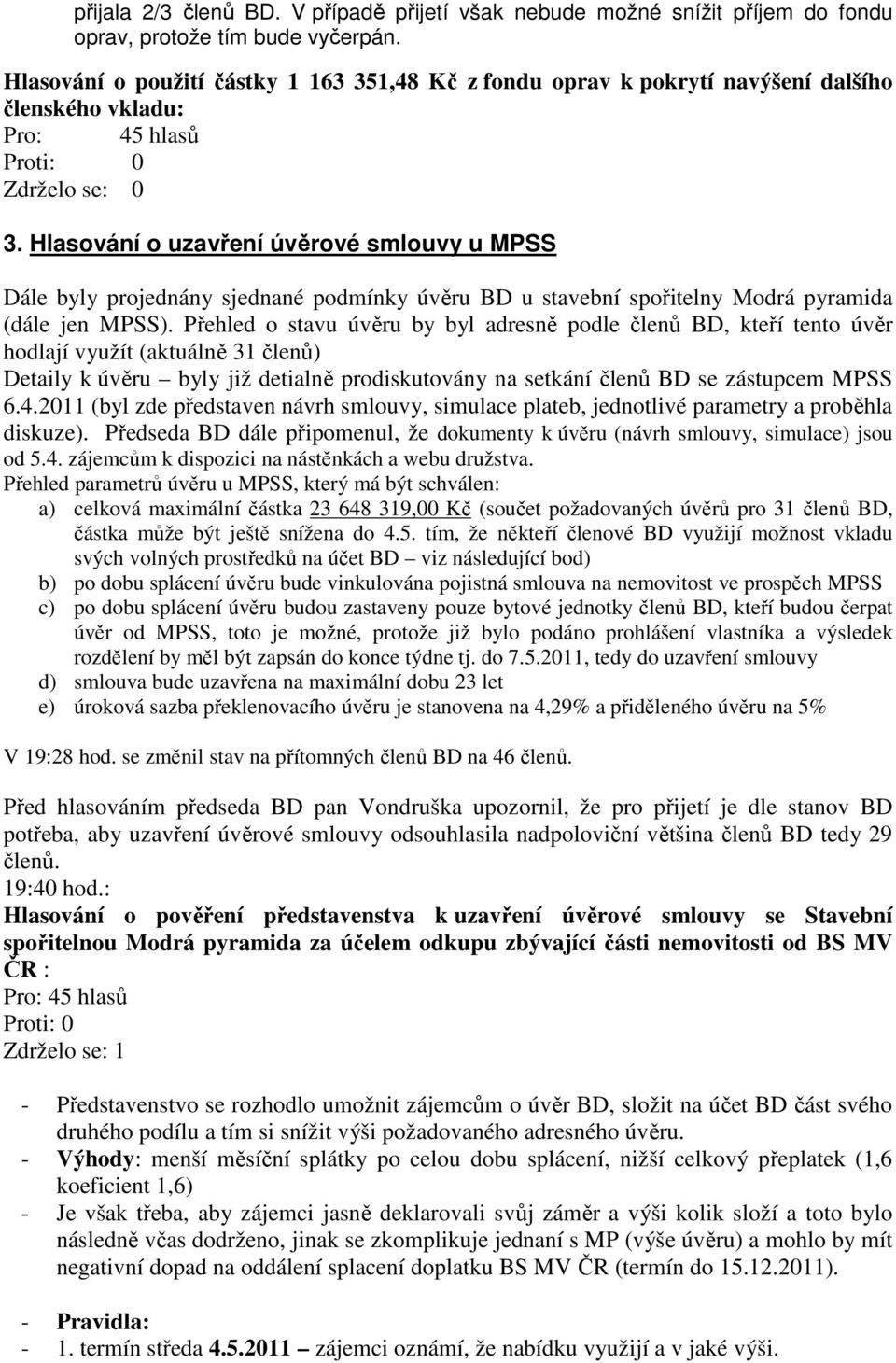Hlasování o uzavření úvěrové smlouvy u MPSS Dále byly projednány sjednané podmínky úvěru BD u stavební spořitelny Modrá pyramida (dále jen MPSS).