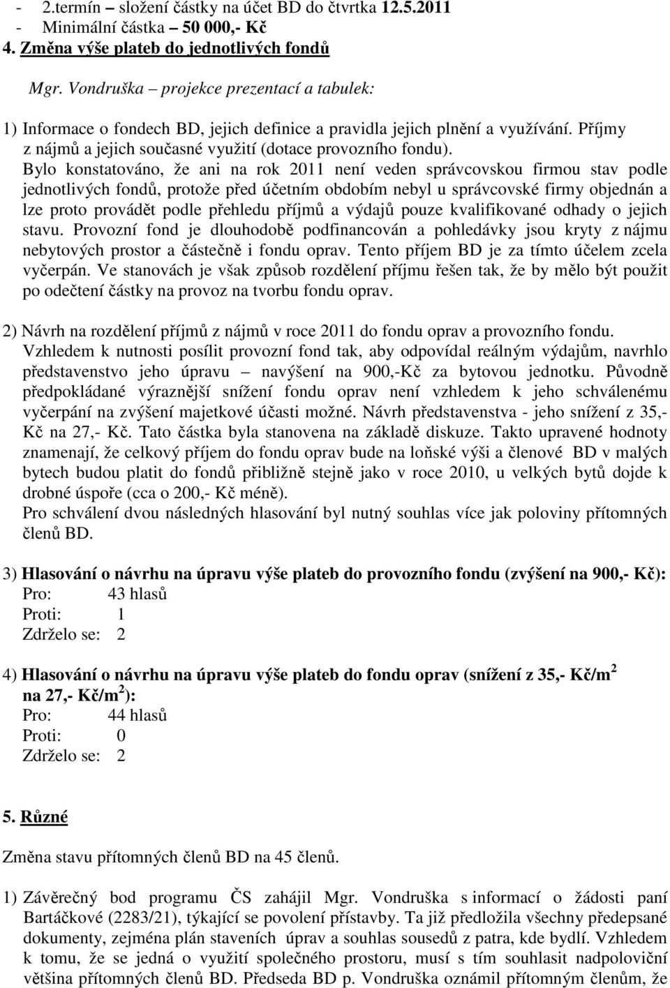 Bylo konstatováno, že ani na rok 2011 není veden správcovskou firmou stav podle jednotlivých fondů, protože před účetním obdobím nebyl u správcovské firmy objednán a lze proto provádět podle přehledu