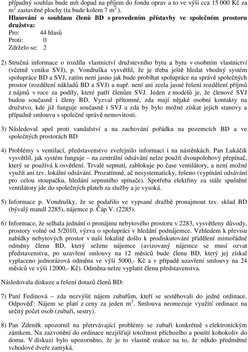 Vondruška vysvětlil, že je třeba ještě hledat vhodný systém spolupráce BD a SVJ, zatím není jasno jak bude probíhat spolupráce na správě společných prostor (rozdělení nákladů BD a SVJ) a např.