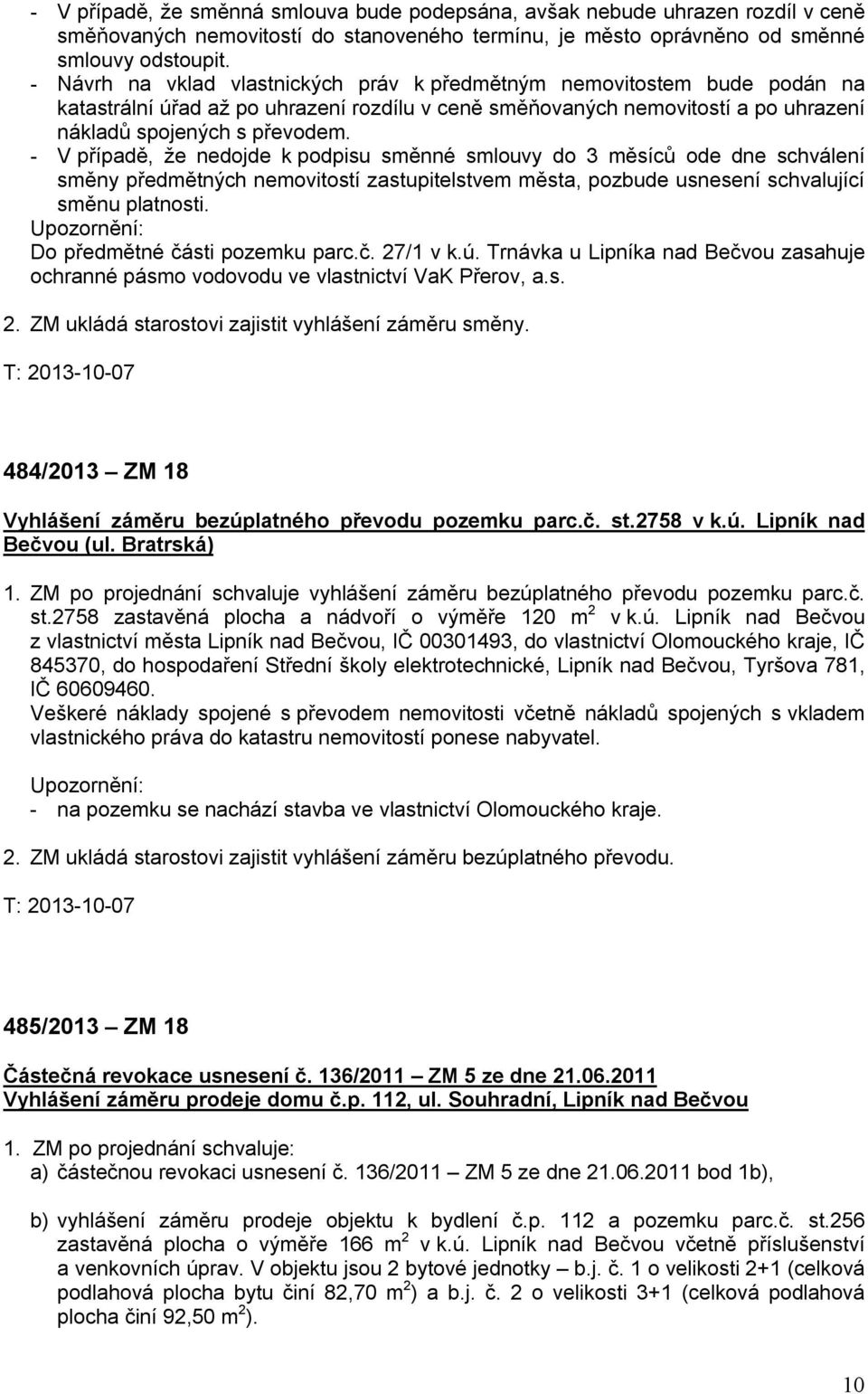 - V případě, že nedojde k podpisu směnné smlouvy do 3 měsíců ode dne schválení směny předmětných nemovitostí zastupitelstvem města, pozbude usnesení schvalující směnu platnosti.