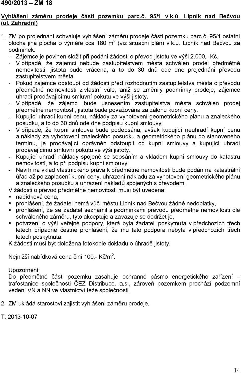 - V případě, že zájemci nebude zastupitelstvem města schválen prodej předmětné nemovitosti, jistota bude vrácena, a to do 30 dnů ode dne projednání převodu zastupitelstvem města.