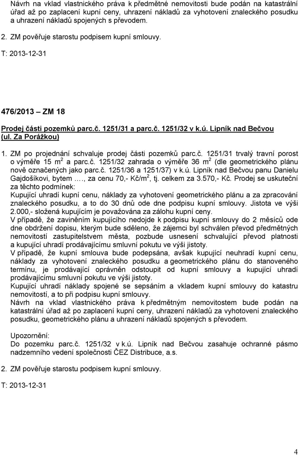 ZM po projednání schvaluje prodej části pozemků parc.č. 1251/31 trvalý travní porost o výměře 15 m 2 a parc.č. 1251/32 zahrada o výměře 36 m 2 (dle geometrického plánu nově označených jako parc.č. 1251/36 a 1251/37) v k.