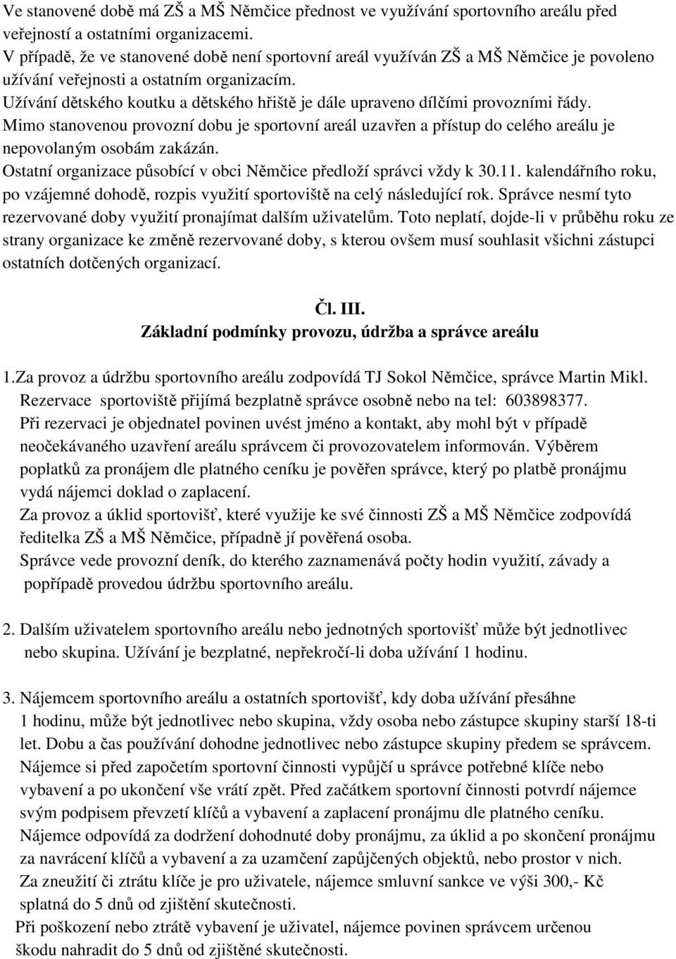 Užívání dětského koutku a dětského hřiště je dále upraveno dílčími provozními řády. Mimo stanovenou provozní dobu je sportovní areál uzavřen a přístup do celého areálu je nepovolaným osobám zakázán.