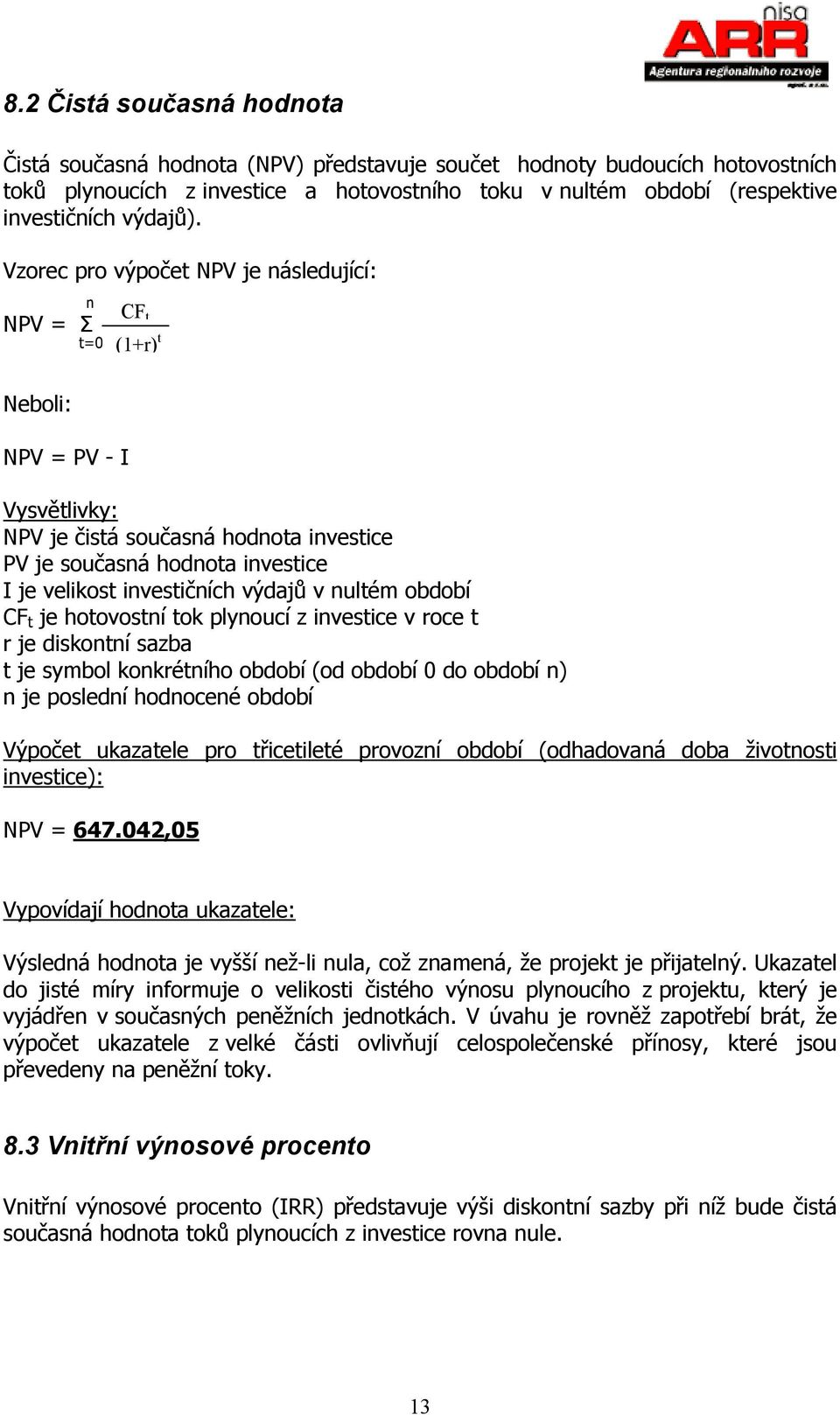 Vzorec pro výpočet NPV je následující: n NPV = Σ t=0 Neboli: NPV = PV - I CF t (1+r) t Vysvětlivky: NPV je čistá současná hodnota investice PV je současná hodnota investice I je velikost investičních