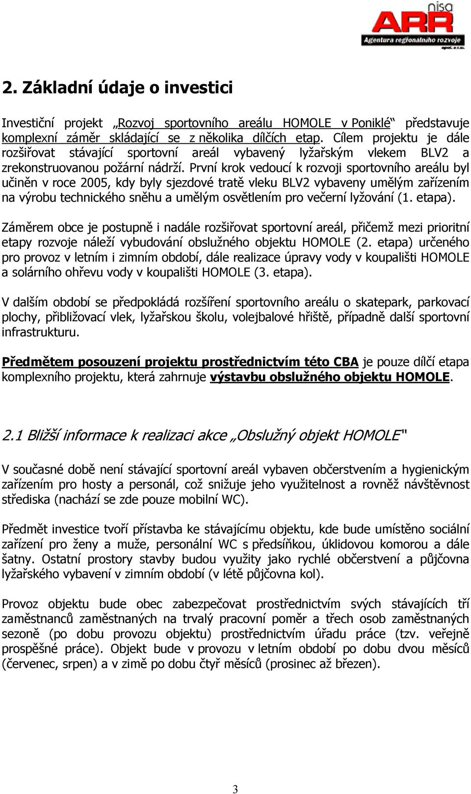 První krok vedoucí k rozvoji sportovního areálu byl učiněn v roce 2005, kdy byly sjezdové tratě vleku BLV2 vybaveny umělým zařízením na výrobu technického sněhu a umělým osvětlením pro večerní