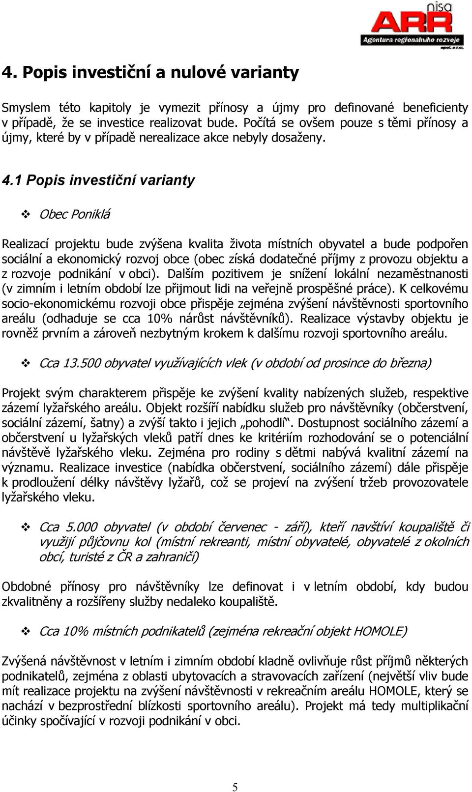 1 Popis investiční varianty Obec Poniklá Realizací projektu bude zvýšena kvalita života místních obyvatel a bude podpořen sociální a ekonomický rozvoj obce (obec získá dodatečné příjmy z provozu