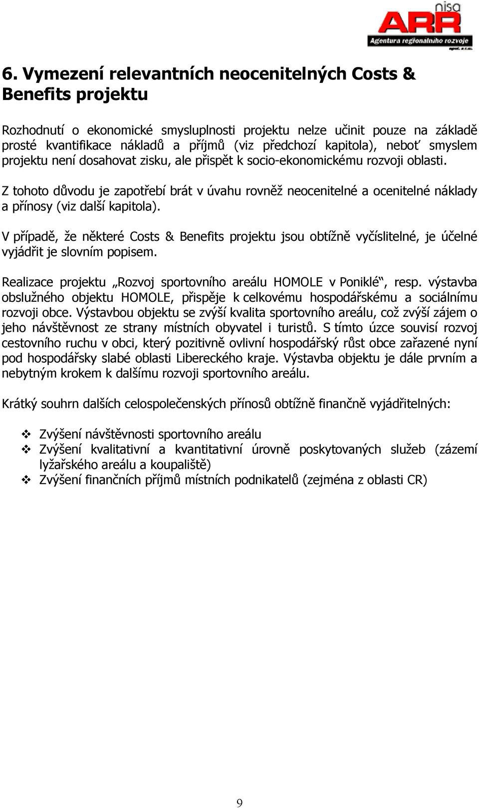 Z tohoto důvodu je zapotřebí brát v úvahu rovněž neocenitelné a ocenitelné náklady a přínosy (viz další kapitola).