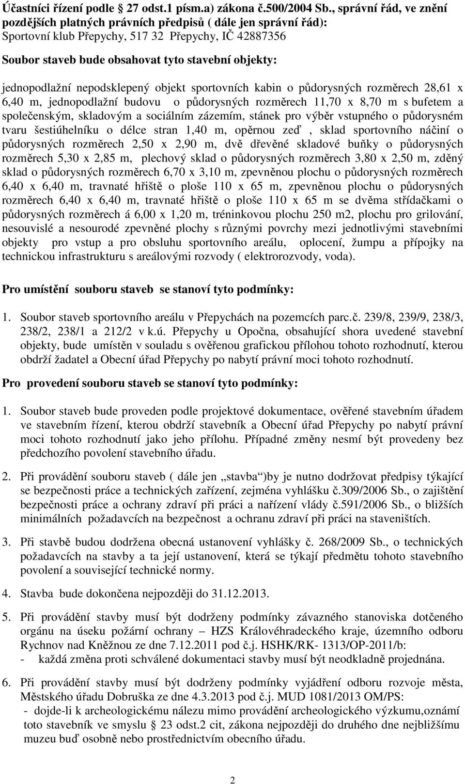 jednopodlažní nepodsklepený objekt sportovních kabin o půdorysných rozměrech 28,61 x 6,40 m, jednopodlažní budovu o půdorysných rozměrech 11,70 x 8,70 m s bufetem a společenským, skladovým a