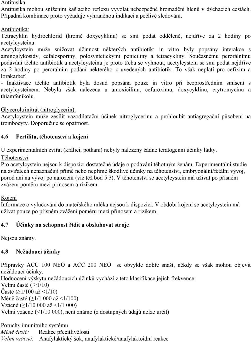 Acetylcystein může snižovat účinnost některých antibiotik; in vitro byly popsány interakce s aminoglykosidy, cefalosporiny, polosyntetickými peniciliny a tetracykliny.