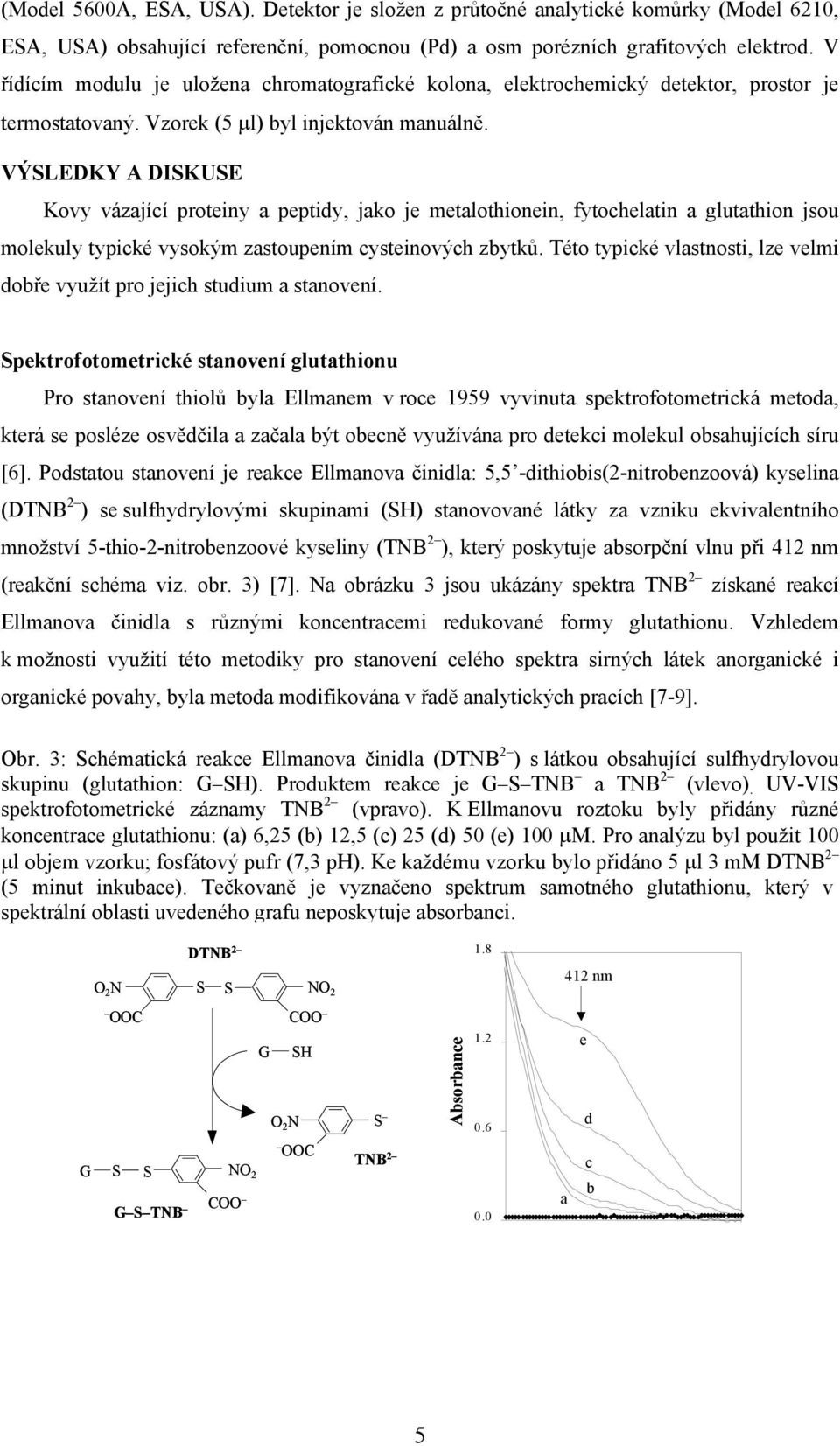 VÝSLEDKY A DISKUSE Kovy vázající proteiny a peptidy, jako je metalothionein, fytochelatin a glutathion jsou molekuly typické vysokým zastoupením cysteinových zbytků.