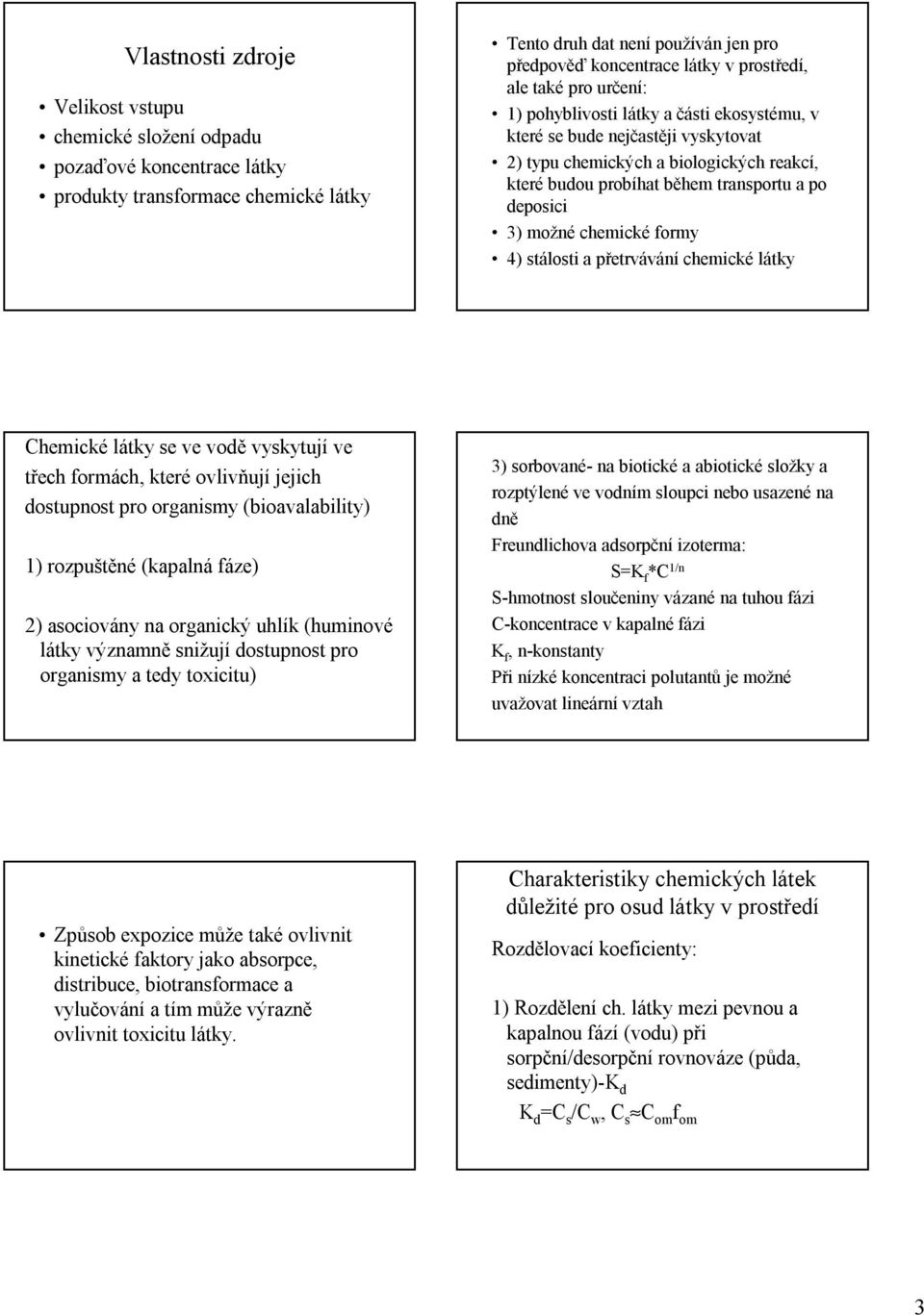 možné chemické formy 4) stálosti a přetrvávání chemické látky Chemické látky se ve vodě vyskytují ve třech formách, které ovlivňují jejich dostupnost pro organismy (bioavalability) 1) rozpuštěné